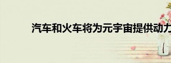 汽车和火车将为元宇宙提供动力