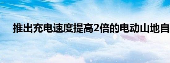 推出充电速度提高2倍的电动山地自行车