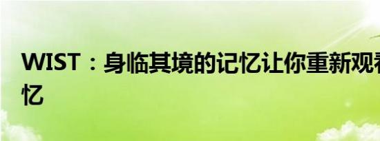 WIST：身临其境的记忆让你重新观看你的记忆