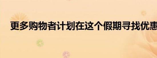 更多购物者计划在这个假期寻找优惠商品