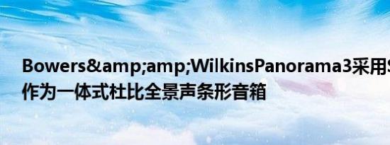 Bowers&amp;WilkinsPanorama3采用SonosArc作为一体式杜比全景声条形音箱