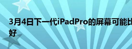 3月4日下一代iPadPro的屏幕可能比XDR更好