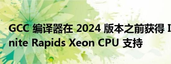 GCC 编译器在 2024 版本之前获得 Intel Granite Rapids Xeon CPU 支持