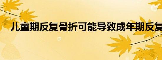 儿童期反复骨折可能导致成年期反复骨折