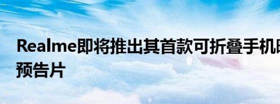 Realme即将推出其首款可折叠手机暗示官方预告片