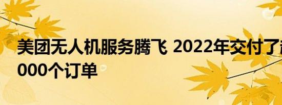 美团无人机服务腾飞 2022年交付了超过100000个订单