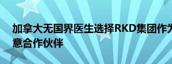 加拿大无国界医生选择RKD集团作为数字创意合作伙伴