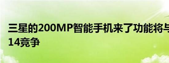 三星的200MP智能手机来了功能将与iPhone14竞争