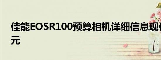 佳能EOSR100预算相机详细信息现价550美元
