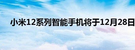 小米12系列智能手机将于12月28日发布
