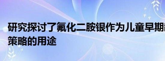 研究探讨了氟化二胺银作为儿童早期龋齿管理策略的用途