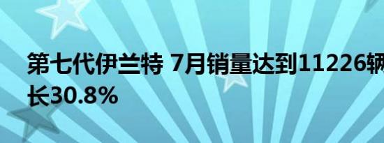 第七代伊兰特 7月销量达到11226辆 环比增长30.8%