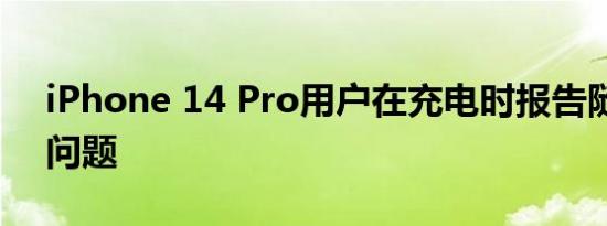 iPhone 14 Pro用户在充电时报告随机重启问题