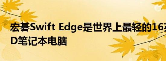 宏碁Swift Edge是世界上最轻的16英寸OLED笔记本电脑