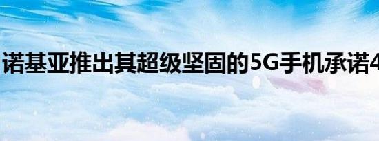 诺基亚推出其超级坚固的5G手机承诺4年更新