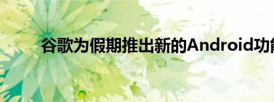 谷歌为假期推出新的Android功能