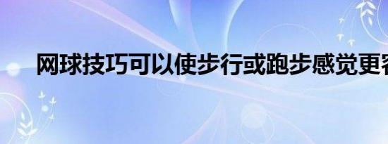 网球技巧可以使步行或跑步感觉更容易