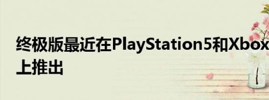 终极版最近在PlayStation5和XboxSeriesX上推出