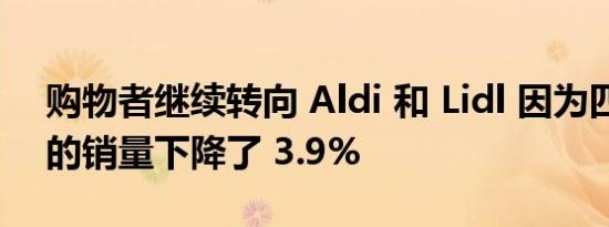 购物者继续转向 Aldi 和 Lidl 因为四大超市的销量下降了 3.9%