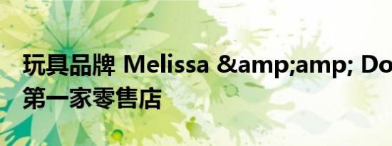 玩具品牌 Melissa &amp; Doug 开设第一家零售店