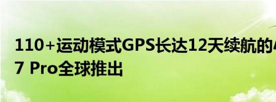 110+运动模式GPS长达12天续航的小米手环7 Pro全球推出