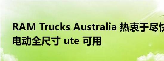 RAM Trucks Australia 热衷于尽快确保全电动全尺寸 ute 可用