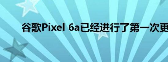 谷歌Pixel 6a已经进行了第一次更新