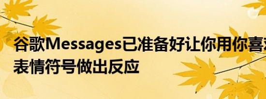 谷歌Messages已准备好让你用你喜欢的任何表情符号做出反应
