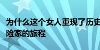 为什么这个女人重现了历史上最伟大的女性探险家的旅程