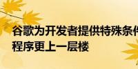 谷歌为开发者提供特殊条件 让Android应用程序更上一层楼