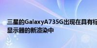 三星的GalaxyA735G出现在具有标志性风格和可能升级的显示器的新渲染中