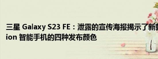 三星 Galaxy S23 FE：泄露的宣传海报揭示了新款 Fan Edition 智能手机的四种发布颜色
