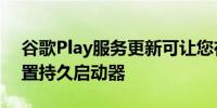 谷歌Play服务更新可让您在孩子的设备上设置持久启动器
