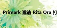 Primark 邀请 Rita Ora 打造全新时装系列
