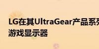 LG在其UltraGear产品系列中增加了两款4K游戏显示器
