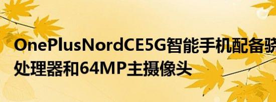 OnePlusNordCE5G智能手机配备骁龙750G处理器和64MP主摄像头