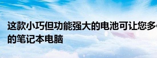 这款小巧但功能强大的电池可让您多使用一天的笔记本电脑