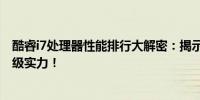 酷睿i7处理器性能排行大解密：揭示最新第13代酷睿i7的顶级实力！