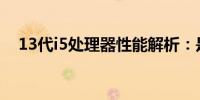 13代i5处理器性能解析：是否值得购买？